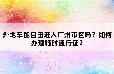 外地车能自由进入广州市区吗？如何办理临时通行证？
