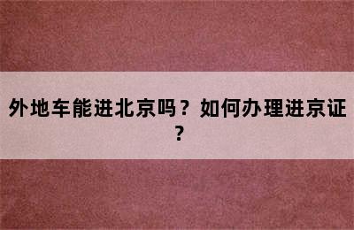 外地车能进北京吗？如何办理进京证？