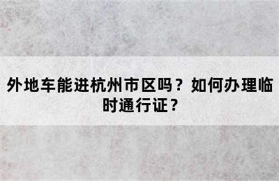 外地车能进杭州市区吗？如何办理临时通行证？