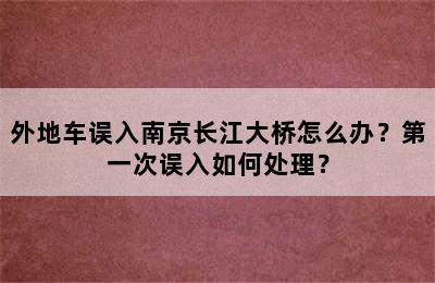 外地车误入南京长江大桥怎么办？第一次误入如何处理？