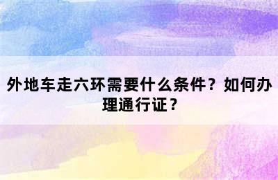 外地车走六环需要什么条件？如何办理通行证？