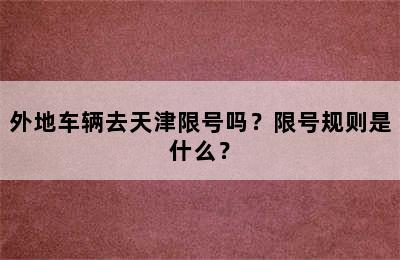 外地车辆去天津限号吗？限号规则是什么？