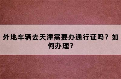 外地车辆去天津需要办通行证吗？如何办理？