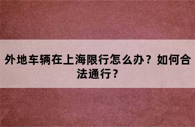 外地车辆在上海限行怎么办？如何合法通行？