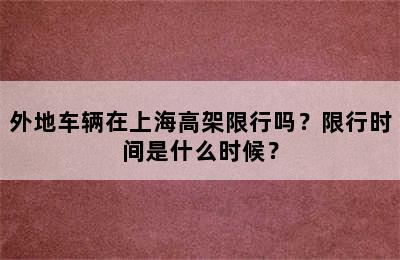 外地车辆在上海高架限行吗？限行时间是什么时候？