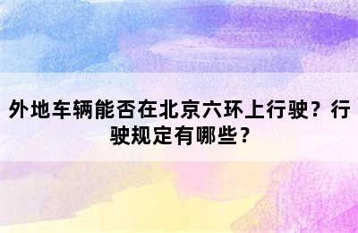 外地车辆能否在北京六环上行驶？行驶规定有哪些？
