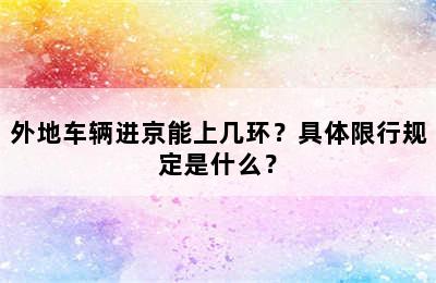 外地车辆进京能上几环？具体限行规定是什么？