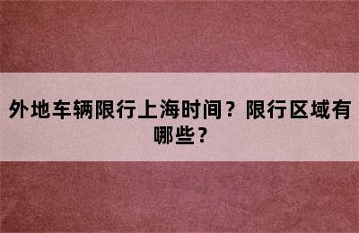 外地车辆限行上海时间？限行区域有哪些？