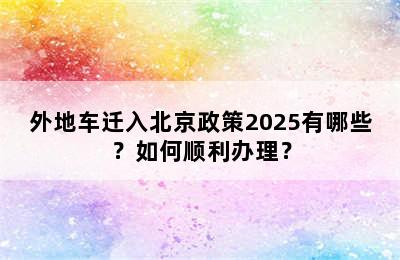 外地车迁入北京政策2025有哪些？如何顺利办理？