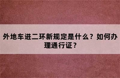 外地车进二环新规定是什么？如何办理通行证？