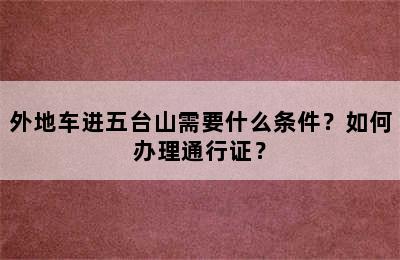 外地车进五台山需要什么条件？如何办理通行证？