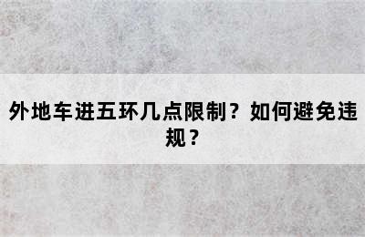 外地车进五环几点限制？如何避免违规？