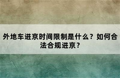 外地车进京时间限制是什么？如何合法合规进京？