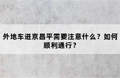 外地车进京昌平需要注意什么？如何顺利通行？
