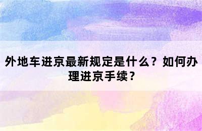 外地车进京最新规定是什么？如何办理进京手续？