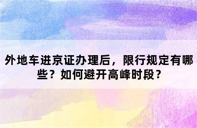 外地车进京证办理后，限行规定有哪些？如何避开高峰时段？