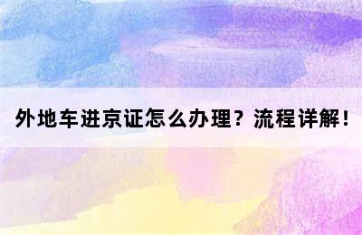 外地车进京证怎么办理？流程详解！