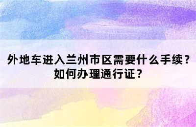 外地车进入兰州市区需要什么手续？如何办理通行证？