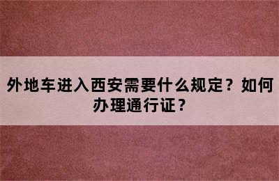 外地车进入西安需要什么规定？如何办理通行证？