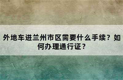 外地车进兰州市区需要什么手续？如何办理通行证？