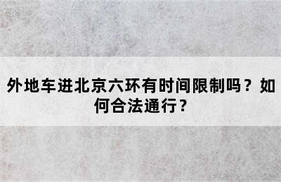 外地车进北京六环有时间限制吗？如何合法通行？