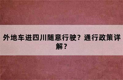 外地车进四川随意行驶？通行政策详解？