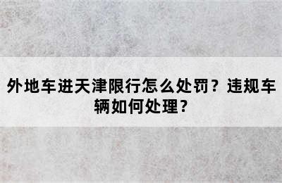 外地车进天津限行怎么处罚？违规车辆如何处理？