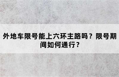 外地车限号能上六环主路吗？限号期间如何通行？
