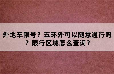 外地车限号？五环外可以随意通行吗？限行区域怎么查询？
