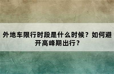 外地车限行时段是什么时候？如何避开高峰期出行？
