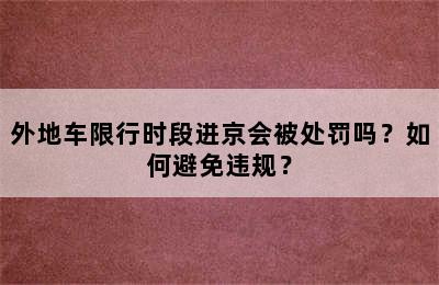 外地车限行时段进京会被处罚吗？如何避免违规？