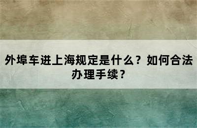 外埠车进上海规定是什么？如何合法办理手续？