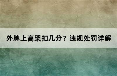 外牌上高架扣几分？违规处罚详解