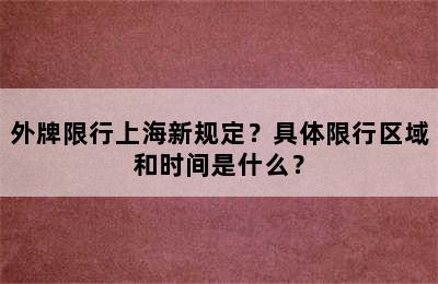 外牌限行上海新规定？具体限行区域和时间是什么？