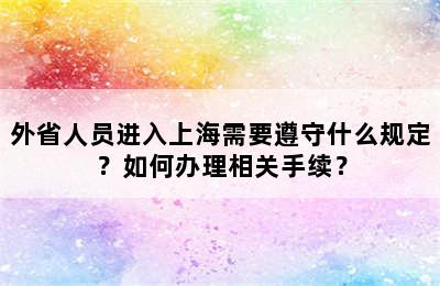 外省人员进入上海需要遵守什么规定？如何办理相关手续？