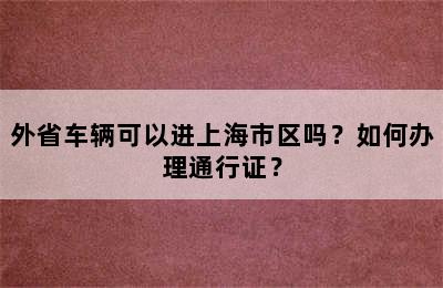 外省车辆可以进上海市区吗？如何办理通行证？