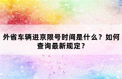 外省车辆进京限号时间是什么？如何查询最新规定？