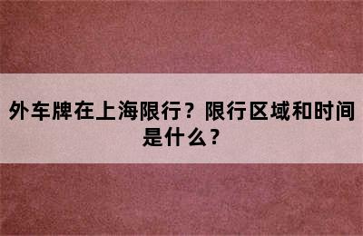 外车牌在上海限行？限行区域和时间是什么？