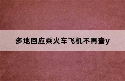 多地回应乘火车飞机不再查y