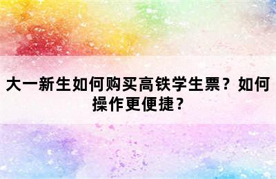 大一新生如何购买高铁学生票？如何操作更便捷？