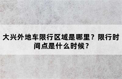 大兴外地车限行区域是哪里？限行时间点是什么时候？