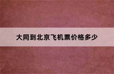 大同到北京飞机票价格多少