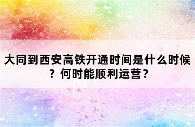 大同到西安高铁开通时间是什么时候？何时能顺利运营？