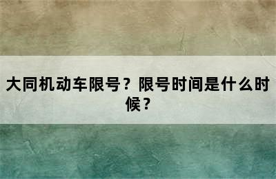 大同机动车限号？限号时间是什么时候？