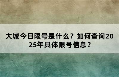 大城今日限号是什么？如何查询2025年具体限号信息？