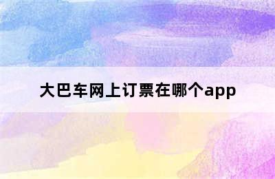 大巴车网上订票在哪个app