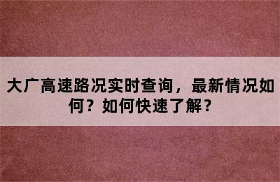 大广高速路况实时查询，最新情况如何？如何快速了解？