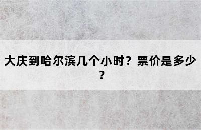 大庆到哈尔滨几个小时？票价是多少？