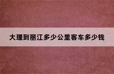 大理到丽江多少公里客车多少钱