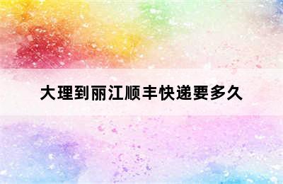 大理到丽江顺丰快递要多久